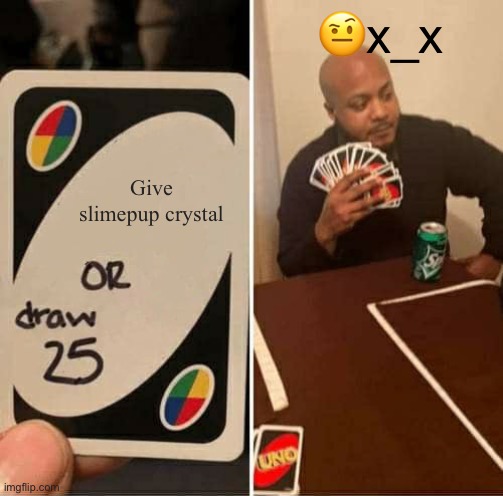 Hmm | 🤨x_х; Give slimepup crystal | image tagged in memes,uno draw 25 cards,slimepup,kaiju paradise | made w/ Imgflip meme maker