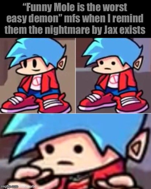 Boyfriend Realization | “Funny Mole is the worst easy demon” mfs when I remind them the nightmare by Jax exists | image tagged in boyfriend realization | made w/ Imgflip meme maker