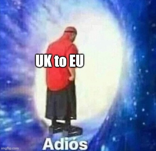 Adios | UK to EU | image tagged in adios | made w/ Imgflip meme maker