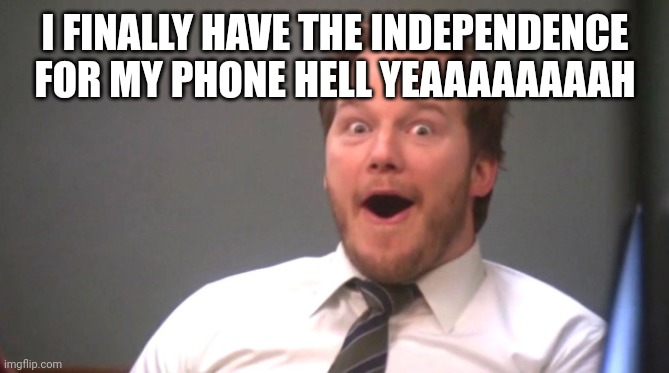 Chris Pratt Happy | I FINALLY HAVE THE INDEPENDENCE FOR MY PHONE HELL YEAAAAAAAAH | image tagged in chris pratt happy | made w/ Imgflip meme maker