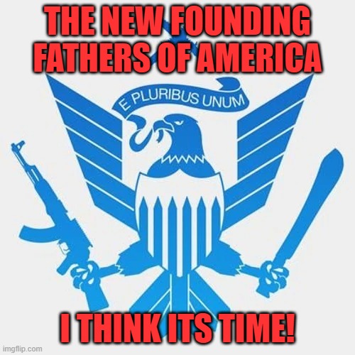 NFFA | THE NEW FOUNDING FATHERS OF AMERICA; I THINK ITS TIME! | image tagged in politics,political meme,political,the purge,republicans,rhino | made w/ Imgflip meme maker