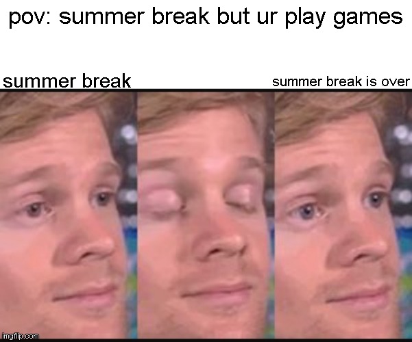 repost if relate | pov: summer break but ur play games; summer break is over; summer break | image tagged in blinking guy | made w/ Imgflip meme maker