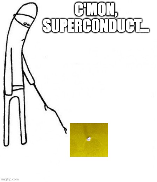 c'mon do something | C'MON, SUPERCONDUCT... | image tagged in c'mon do something | made w/ Imgflip meme maker