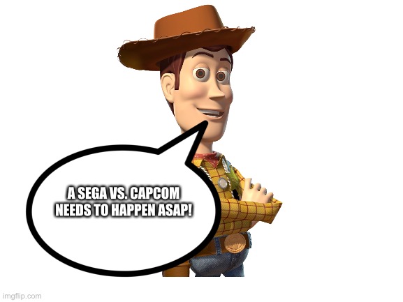 Woody wants a Sega vs. Capcom | A SEGA VS. CAPCOM NEEDS TO HAPPEN ASAP! | image tagged in blank white template | made w/ Imgflip meme maker