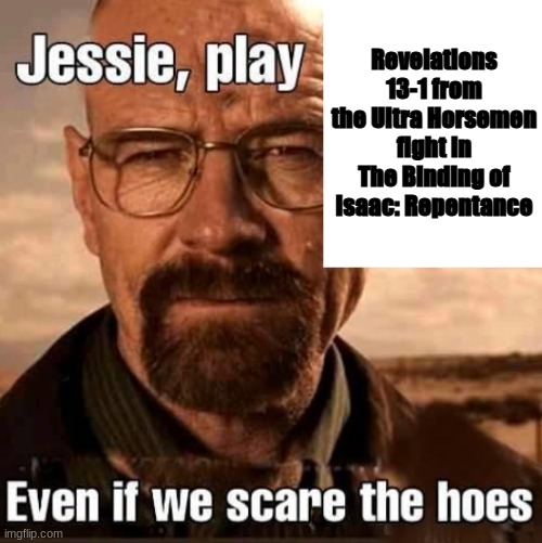 Jesse play X even if we scare the hoes | Revelations 13-1 from the Ultra Horsemen fight in The Binding of Isaac: Repentance | image tagged in jesse play x even if we scare the hoes | made w/ Imgflip meme maker