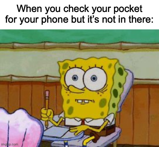 Unlike most people, I can live without a phone | When you check your pocket for your phone but it’s not in there: | image tagged in scared spongebob | made w/ Imgflip meme maker