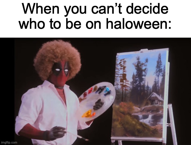 October? I THINK NOT! | When you can’t decide who to be on haloween: | image tagged in bob ross deadpool | made w/ Imgflip meme maker