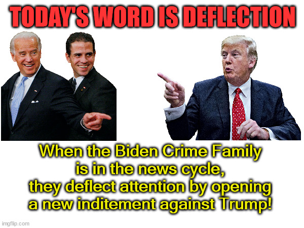 Today's Word is Deflection | TODAY'S WORD IS DEFLECTION; When the Biden Crime Family
is in the news cycle,
they deflect attention by opening
a new inditement against Trump! | image tagged in joe biden,hunter biden,donald trump,inditement | made w/ Imgflip meme maker