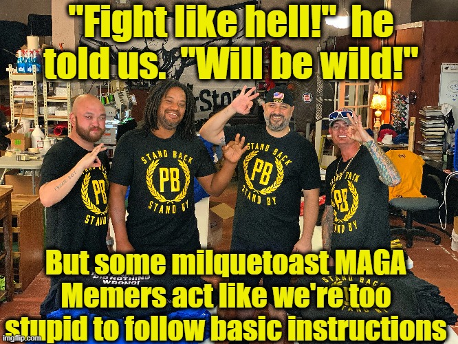 "Fight like hell!"  he told us.  "Will be wild!" But some milquetoast MAGA Memers act like we're too stupid to follow basic instructions | made w/ Imgflip meme maker