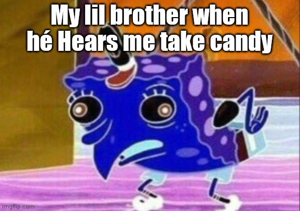 Mocking Spongebob Meme | My lil brother when hé Hears me take candy | image tagged in memes,mocking spongebob | made w/ Imgflip meme maker