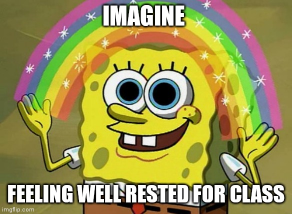 It's almost that time again ? | IMAGINE; FEELING WELL RESTED FOR CLASS | image tagged in memes,imagination spongebob,college,sleep,relatable memes,funny memes | made w/ Imgflip meme maker