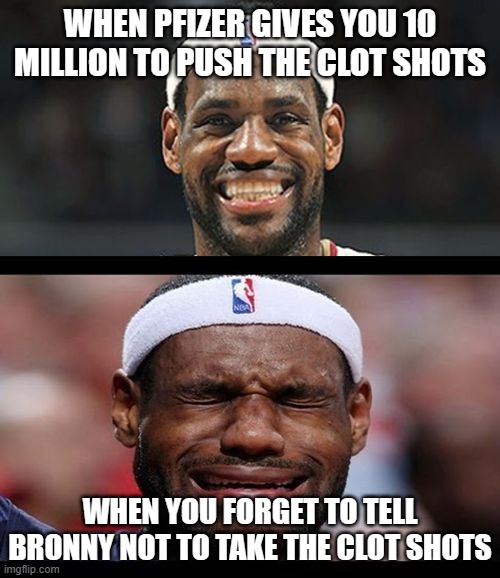 Lebron wrong again | WHEN PFIZER GIVES YOU 10 MILLION TO PUSH THE CLOT SHOTS; WHEN YOU FORGET TO TELL BRONNY NOT TO TAKE THE CLOT SHOTS | image tagged in happy sad lebron,pfizer,clot shot | made w/ Imgflip meme maker