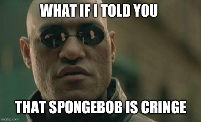 SpongeBob is cringe | WHAT IF I TOLD YOU; THAT SPONGEBOB IS CRINGE | image tagged in memes,matrix morpheus,spongebob,nostalgia | made w/ Imgflip meme maker