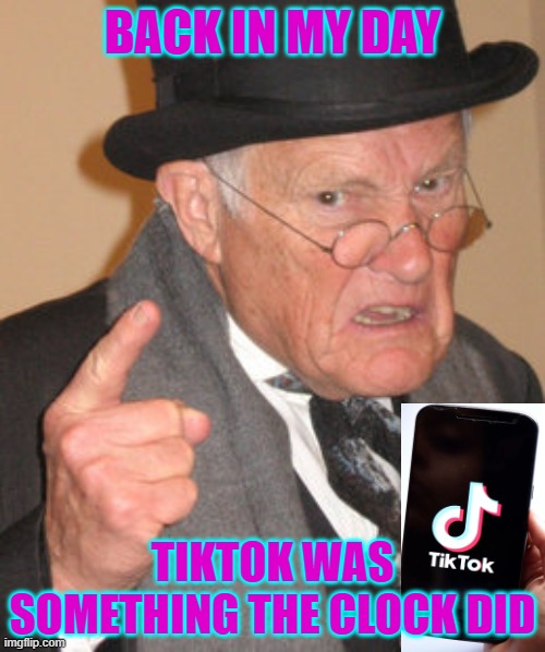 TikTok Back in my day | BACK IN MY DAY; TIKTOK WAS SOMETHING THE CLOCK DID | image tagged in memes,back in my day | made w/ Imgflip meme maker