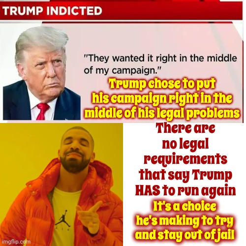 It's A Choice Trump's Making To Try And Stay Out Of Jail | Trump chose to put his campaign right in the middle of his legal problems; There are no legal requirements that say Trump HAS to run again; It's a choice he's making to try and stay out of jail | image tagged in memes,drake hotline bling,scumbag trump,trump lies,lock him up,justice | made w/ Imgflip meme maker