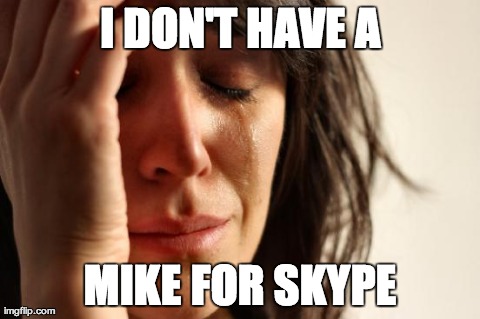 I need one big time. | I DON'T HAVE A MIKE FOR SKYPE | image tagged in memes,first world problems | made w/ Imgflip meme maker