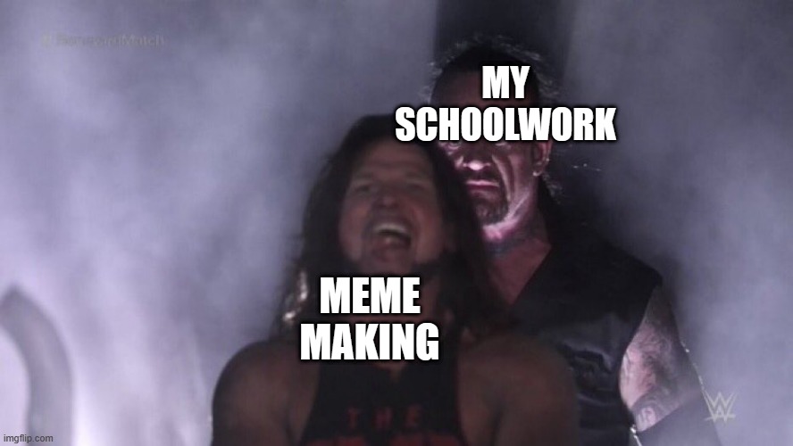 Screw School | MY SCHOOLWORK; MEME MAKING | image tagged in aj styles undertaker | made w/ Imgflip meme maker