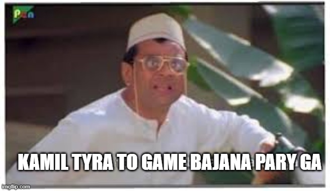 Tera toh game bajana | KAMIL TYRA TO GAME BAJANA PARY GA | image tagged in tera toh game bajana | made w/ Imgflip meme maker