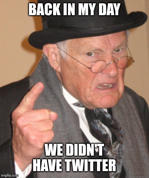 Back In My Day | BACK IN MY DAY; WE DIDN'T HAVE TWITTER | image tagged in memes,back in my day | made w/ Imgflip meme maker