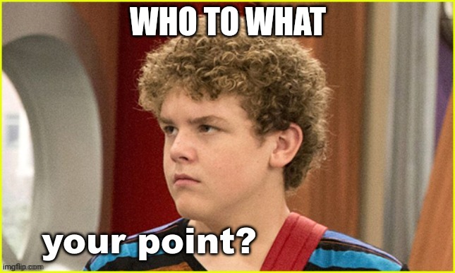 Your point? Jasper Dunlop | WHO TO WHAT | image tagged in your point jasper dunlop | made w/ Imgflip meme maker