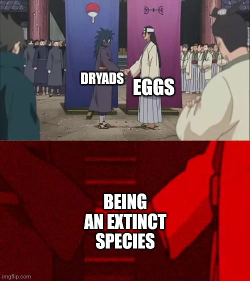 Just thought of this | EGGS; DRYADS; BEING AN EXTINCT SPECIES | image tagged in naruto handshake meme template | made w/ Imgflip meme maker