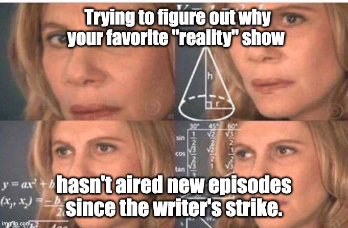 Reality Show Confusion | Trying to figure out why your favorite "reality" show; hasn't aired new episodes since the writer's strike. | image tagged in math lady/confused lady | made w/ Imgflip meme maker