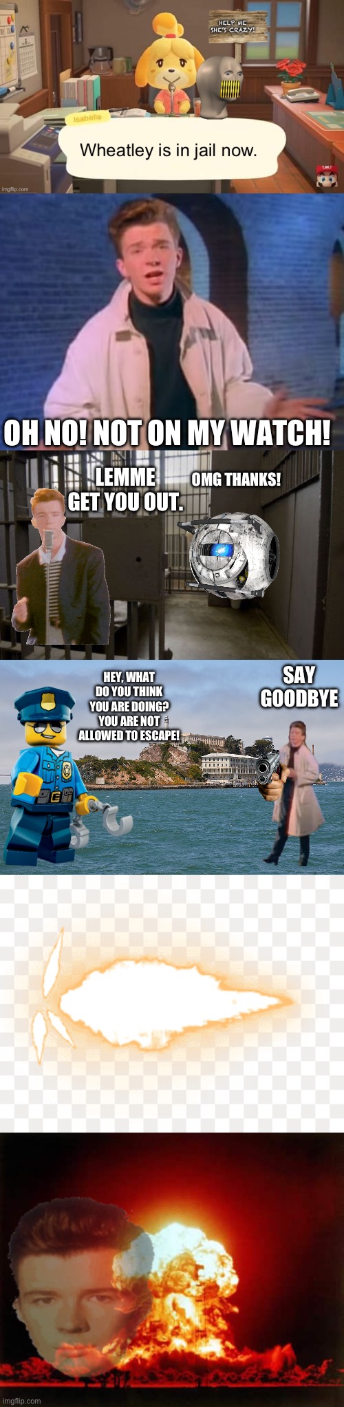 OH NO! NOT ON MY WATCH! LEMME GET YOU OUT. OMG THANKS! SAY GOODBYE; HEY, WHAT DO YOU THINK YOU ARE DOING? YOU ARE NOT ALLOWED TO ESCAPE! | image tagged in rick astley never gonna let you down,jail cell,alcatraz,gunshot,memes,nuclear explosion | made w/ Imgflip meme maker