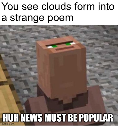 Whoop | You see clouds form into
a strange poem; HUH NEWS MUST BE POPULAR | image tagged in minecraft villager looking up | made w/ Imgflip meme maker