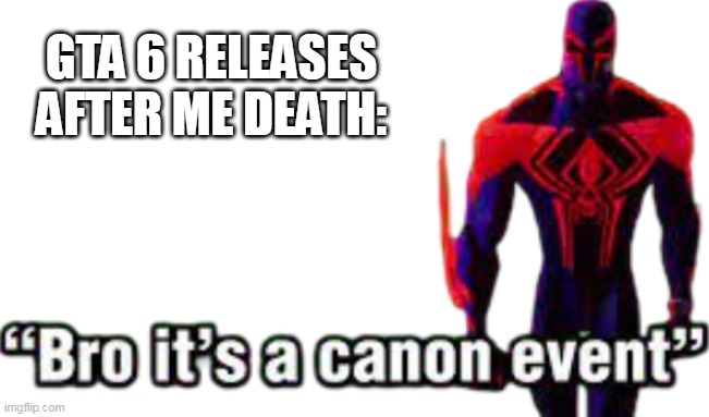 I hope this Doesnt Happen To me. | GTA 6 RELEASES AFTER ME DEATH: | image tagged in bro it s a canon event | made w/ Imgflip meme maker