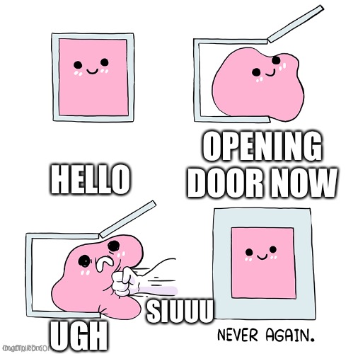 Hopey | HELLO; OPENING DOOR NOW; SIUUU; UGH | image tagged in pink blob in the box | made w/ Imgflip meme maker