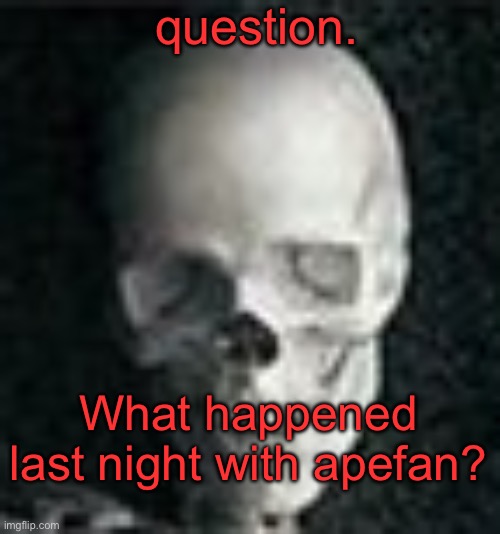 Also good morning | question. What happened last night with apefan? | image tagged in skull | made w/ Imgflip meme maker