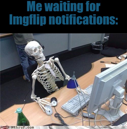 ⠀ | Me waiting for Imgflip notifications: | image tagged in memes,funny,relatable,imgflip,notifications,waiting skeleton | made w/ Imgflip meme maker