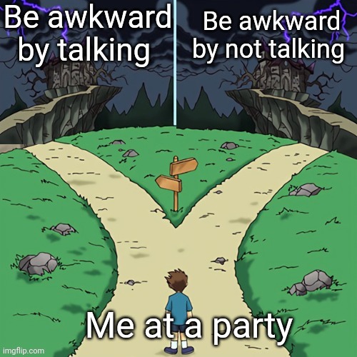 h | Be awkward by talking; Be awkward by not talking; Me at a party | image tagged in two castles both dark,memes,parties,awkward moment | made w/ Imgflip meme maker
