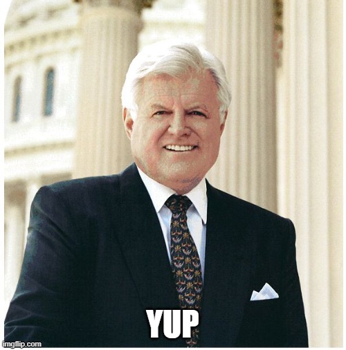 Ted Kennedy | YUP | image tagged in ted kennedy | made w/ Imgflip meme maker