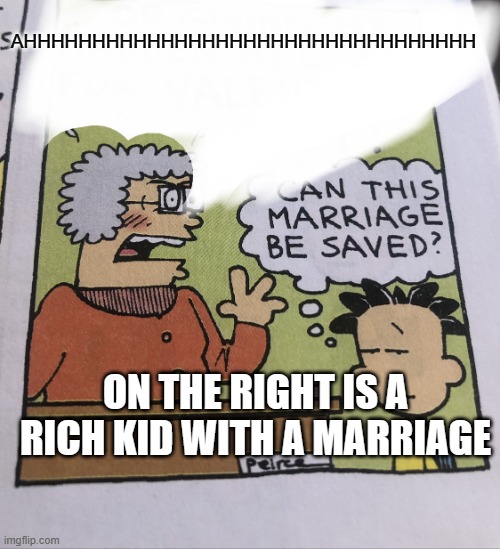 use #madebypootyboy97 | AHHHHHHHHHHHHHHHHHHHHHHHHHHHHHHHHH; ON THE RIGHT IS A RICH KID WITH A MARRIAGE | image tagged in arghhhhhhhhh | made w/ Imgflip meme maker