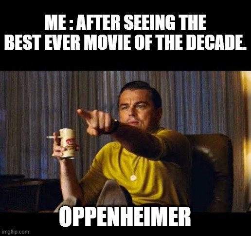the best | ME : AFTER SEEING THE BEST EVER MOVIE OF THE DECADE. OPPENHEIMER | image tagged in leonardo dicaprio pointing | made w/ Imgflip meme maker