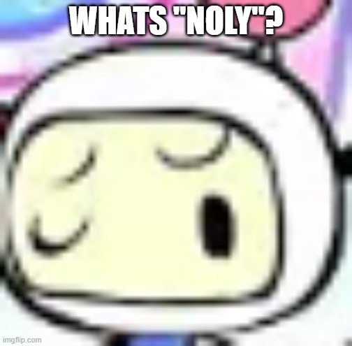 White Bomber with a confused face | WHATS "NOLY"? | image tagged in white bomber with a confused face | made w/ Imgflip meme maker