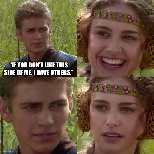 all is fair in love and warnings | “IF YOU DON’T LIKE THIS SIDE OF ME, I HAVE OTHERS.” | image tagged in anakin padme 4 panel,funny,dark side | made w/ Imgflip meme maker
