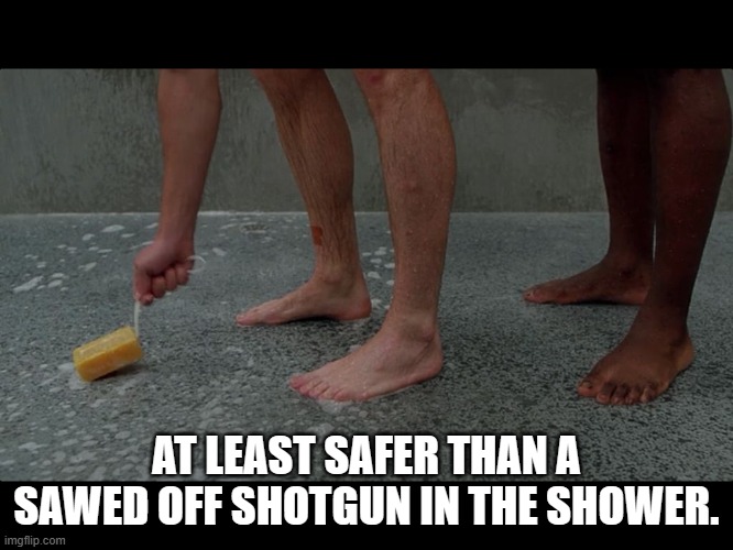 Prison shower soap | AT LEAST SAFER THAN A SAWED OFF SHOTGUN IN THE SHOWER. | image tagged in prison shower soap | made w/ Imgflip meme maker