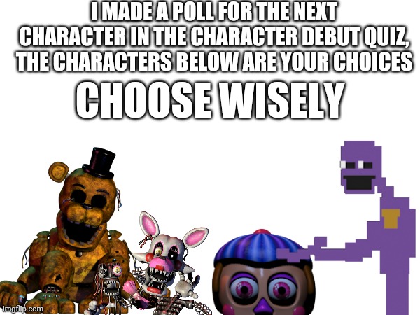 New | I MADE A POLL FOR THE NEXT CHARACTER IN THE CHARACTER DEBUT QUIZ, THE CHARACTERS BELOW ARE YOUR CHOICES; CHOOSE WISELY | image tagged in new | made w/ Imgflip meme maker