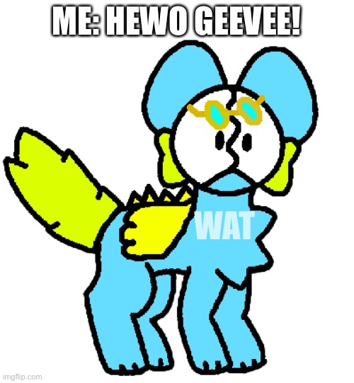 YEEPiEEEE | ME: HEWO GEEVEE! WAT | image tagged in geevee as a slimepup,and then,gooeyboy found him,he likes tho | made w/ Imgflip meme maker