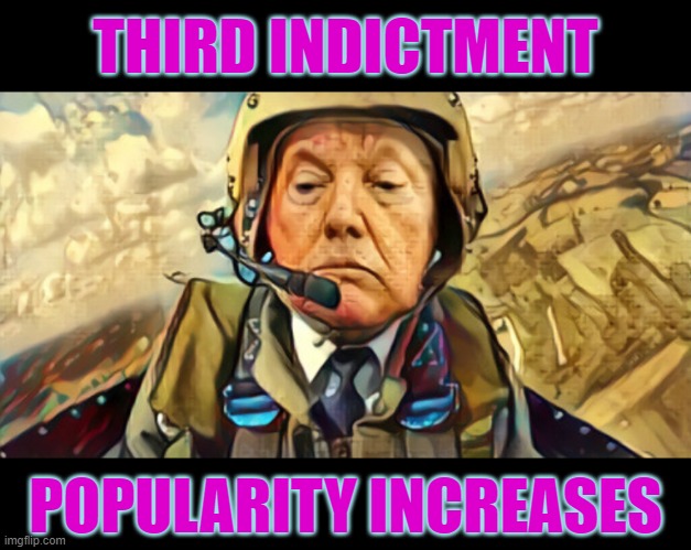 When You're Catching a lot of Flak, You Know You're Over the Target | THIRD INDICTMENT; POPULARITY INCREASES | image tagged in indictments,trump | made w/ Imgflip meme maker