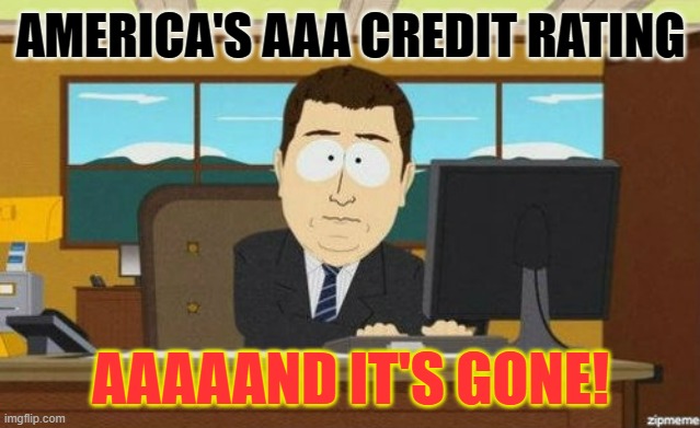 Bidenomics | AMERICA'S AAA CREDIT RATING; AAAAAND IT'S GONE! | image tagged in aaaand it's gone,memes,politics,america,credit,ratings | made w/ Imgflip meme maker