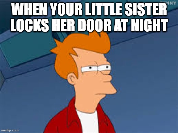 WHEN YOUR LITTLE SISTER LOCKS HER DOOR AT NIGHT | made w/ Imgflip meme maker