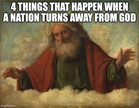 An evil nation that turns from God will crumble by their own hand. More in comment section. | 4 THINGS THAT HAPPEN WHEN A NATION TURNS AWAY FROM GOD | image tagged in god,christian | made w/ Imgflip meme maker