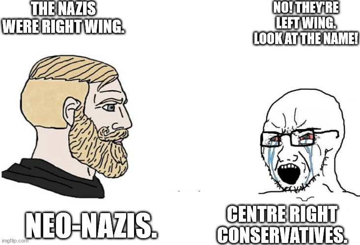 NEO NAZIS DISAGREE WITH CENTRE-RIGHT CONSERVATIVES ON SOMETHING IRONIC | THE NAZIS WERE RIGHT WING. NO! THEY'RE LEFT WING. LOOK AT THE NAME! CENTRE RIGHT CONSERVATIVES. NEO-NAZIS. | image tagged in chad vs yes soyboy | made w/ Imgflip meme maker