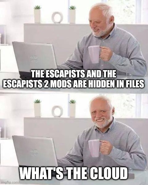 Hide the Pain Harold | THE ESCAPISTS AND THE ESCAPISTS 2 MODS ARE HIDDEN IN FILES; WHAT'S THE CLOUD | image tagged in memes,hide the pain harold | made w/ Imgflip meme maker