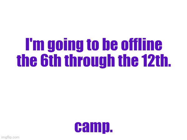 I'm going to be offline the 6th through the 12th. camp. | made w/ Imgflip meme maker