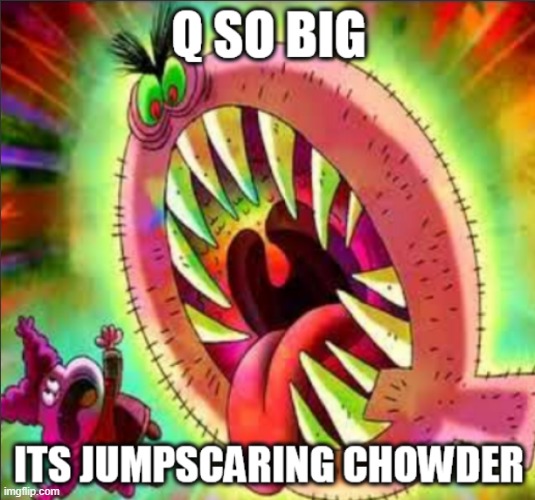 Q so big | image tagged in q so big | made w/ Imgflip meme maker