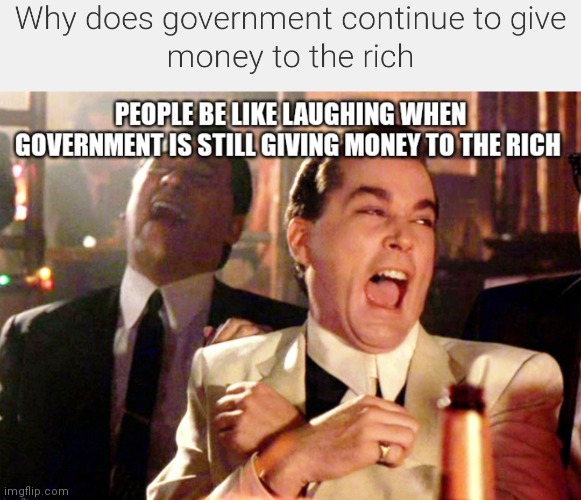 Why does government continue to give money to the rich | image tagged in government corruption,giving money to the rich,government giving money to the tich,government,political | made w/ Imgflip meme maker
